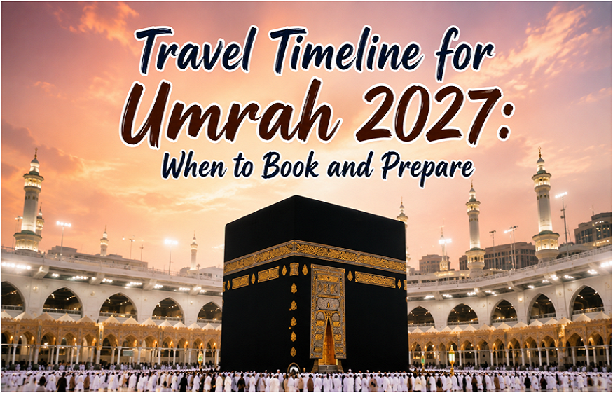 Travel Timeline for Umrah 2027: When to Book and Prepare
